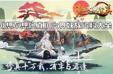 《想不想修真》六界妖族资料大全