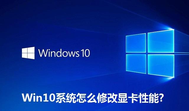 Win10系统怎么修改显卡性能?Win10系统修改显卡性能的方法
