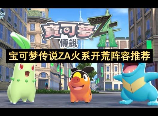 宝可梦传说ZA火系开荒阵容推荐 宝可梦传说ZA火系开荒阵容攻略