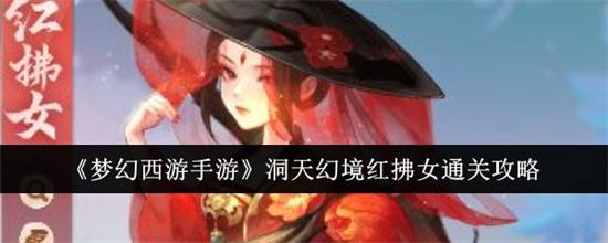 梦幻西游手游洞天幻境红拂女怎么过 梦幻西游手游洞天幻境红拂女通关攻略