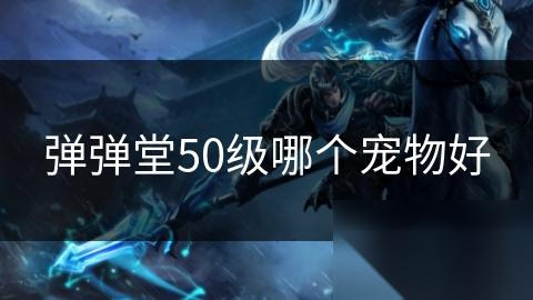 弹弹堂50级哪个宠物好