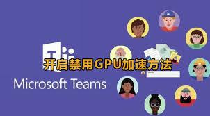 如何禁用Microsoft Teams的GPU加速