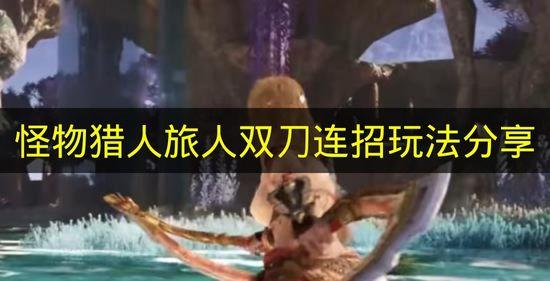 怪物猎人旅人 双刀连招玩法分享