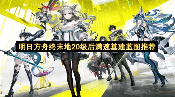 明日方舟终末地20级后满速基建蓝图推荐