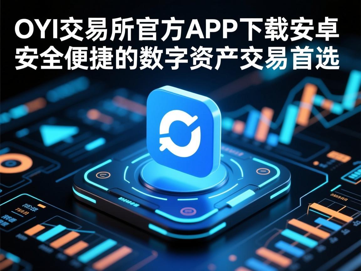 OYI交易所官方APP下载安卓，安全便捷的数字资产交易首选