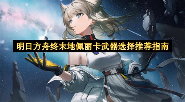 明日方舟终末地佩丽卡武器选择推荐指南