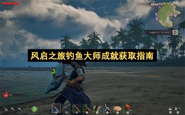 风启之旅钓鱼大师成就获取指南